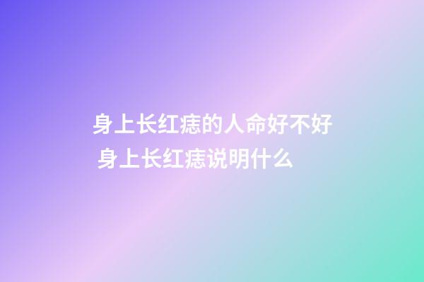 身上长红痣的人命好不好 身上长红痣说明什么